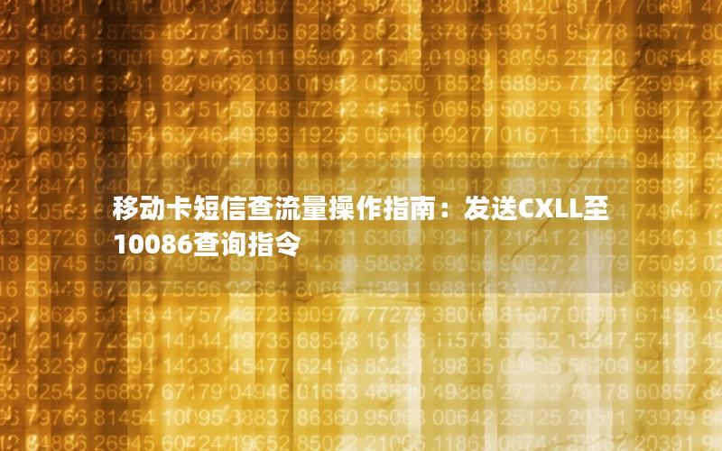 移动卡短信查流量操作指南：发送CXLL至10086查询指令