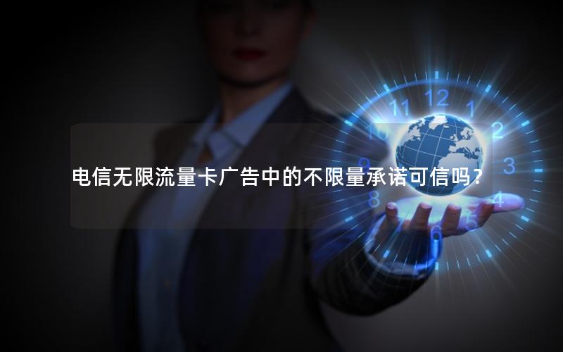 电信无限流量卡广告中的不限量承诺可信吗？