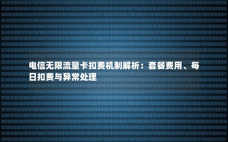 电信无限流量卡扣费机制解析：套餐费用、每日扣费与异常处理