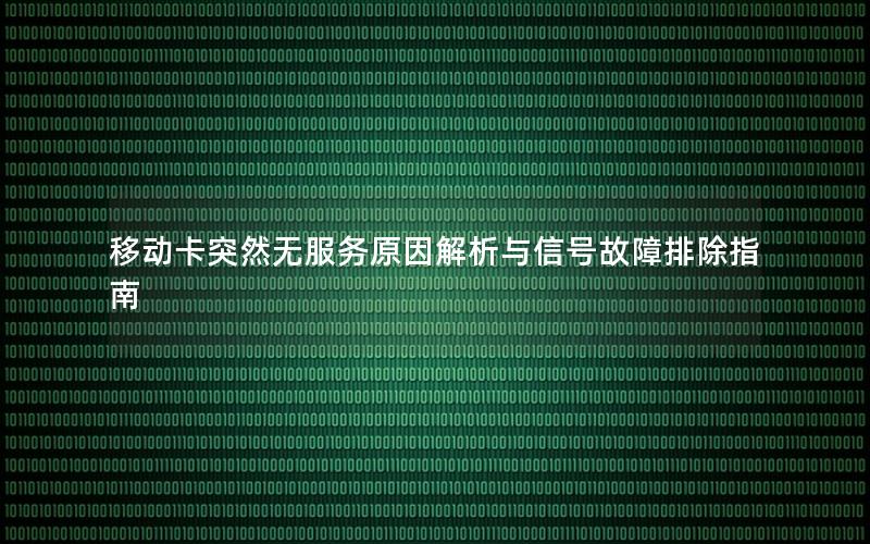 移动卡突然无服务原因解析与信号故障排除指南