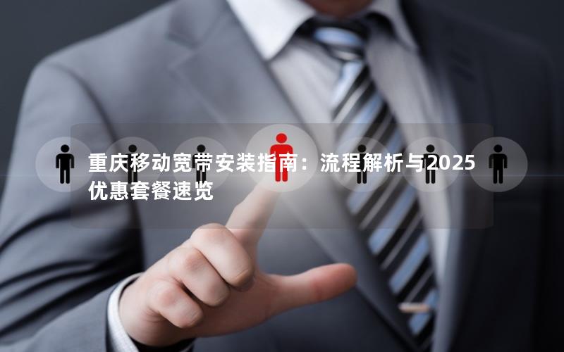 重庆移动宽带安装指南：流程解析与2025优惠套餐速览