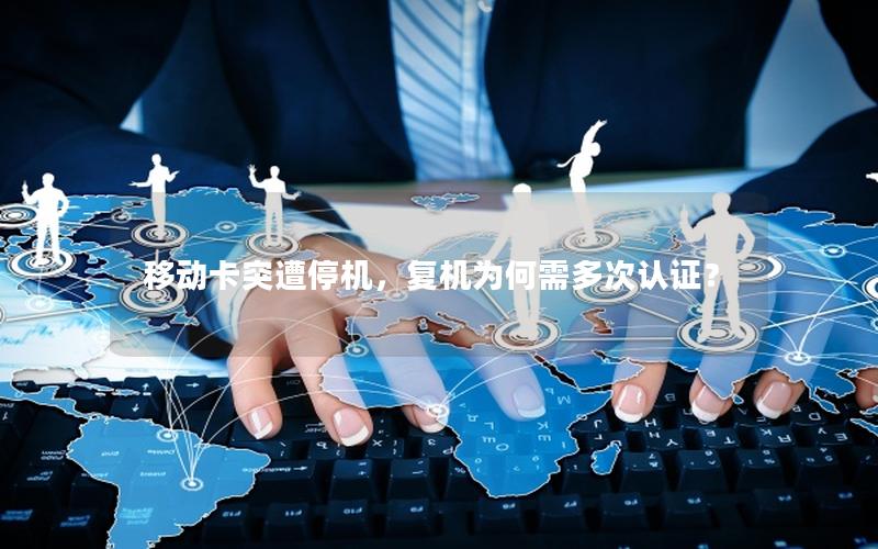 移动卡突遭停机，复机为何需多次认证？