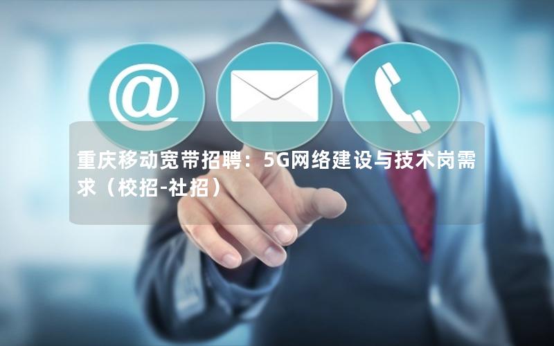 重庆移动宽带招聘：5G网络建设与技术岗需求（校招-社招）