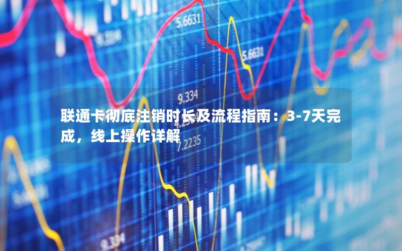 联通卡彻底注销时长及流程指南：3-7天完成，线上操作详解