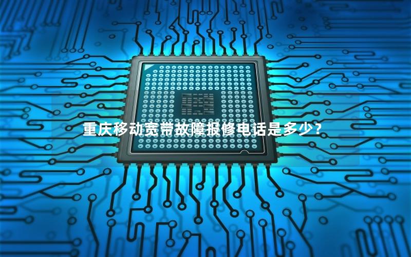 重庆移动宽带故障报修电话是多少？