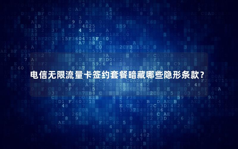 电信无限流量卡签约套餐暗藏哪些隐形条款？