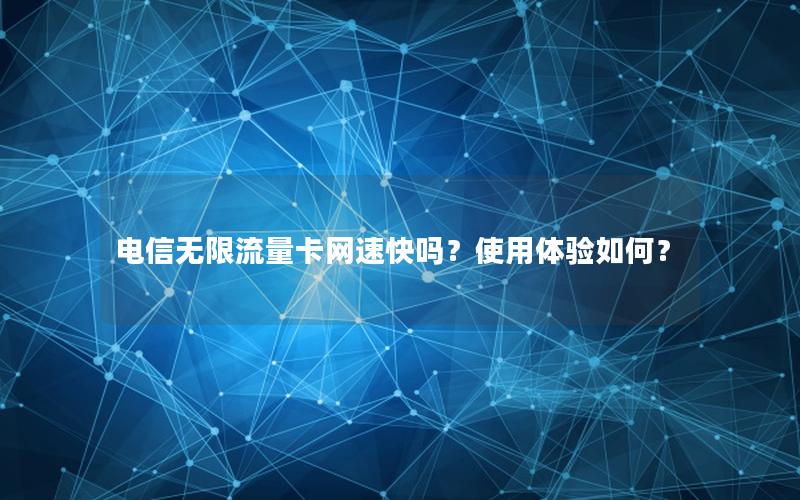 电信无限流量卡网速快吗？使用体验如何？
