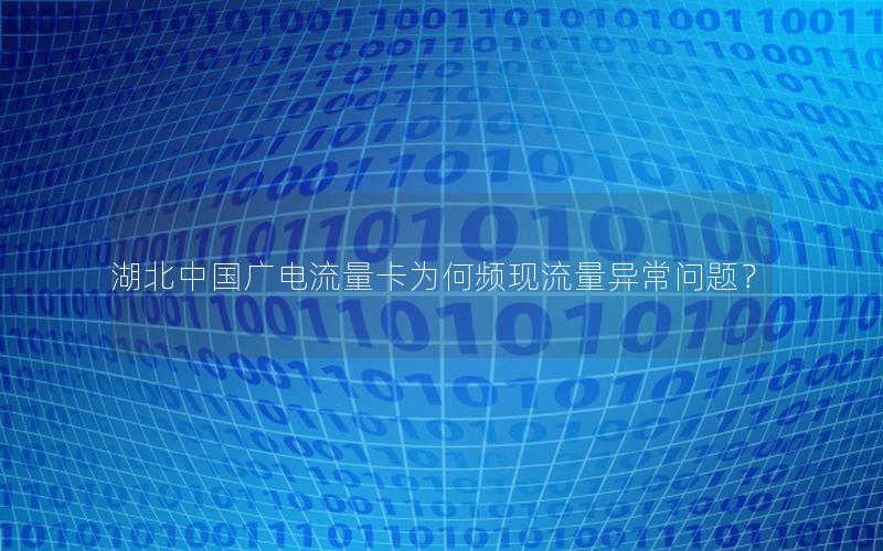湖北中国广电流量卡为何频现流量异常问题？