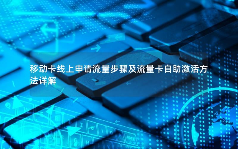 移动卡线上申请流量步骤及流量卡自助激活方法详解
