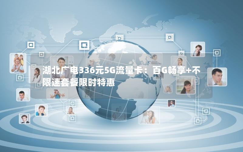 湖北广电336元5G流量卡：百G畅享+不限速套餐限时特惠
