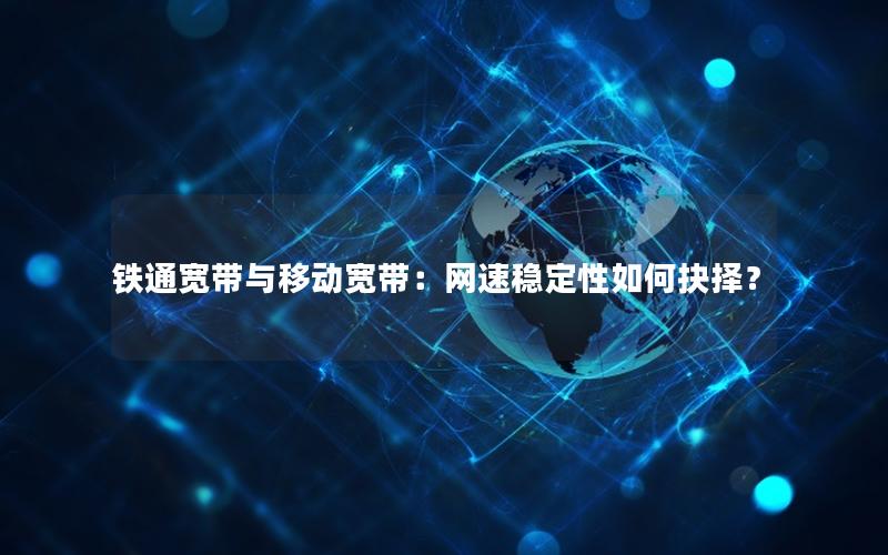 铁通宽带与移动宽带：网速稳定性如何抉择？