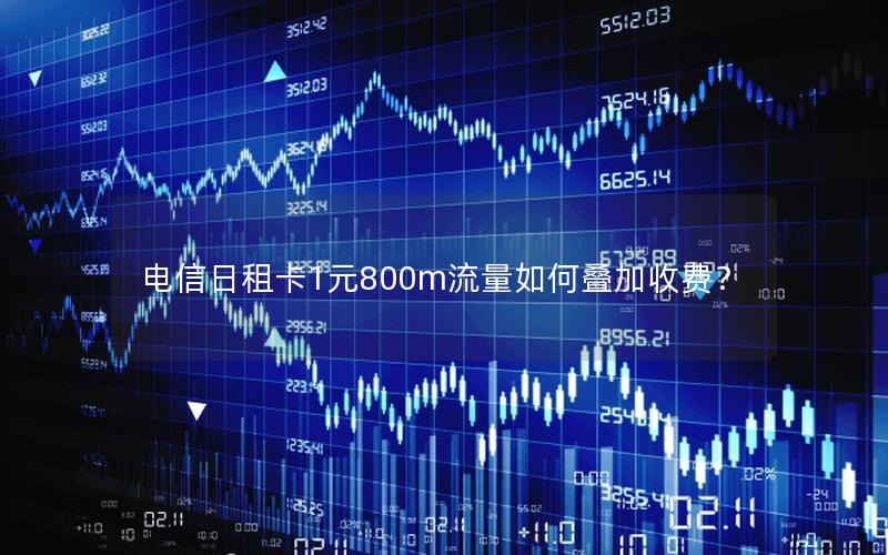 电信日租卡1元800m流量如何叠加收费？