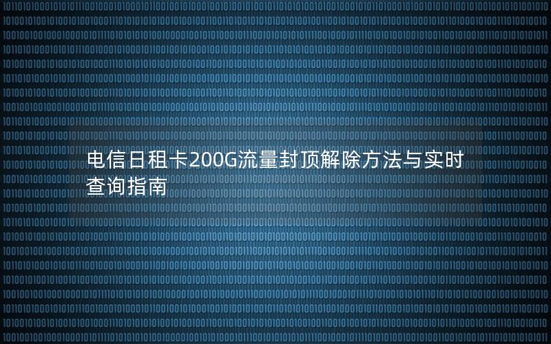 电信日租卡200G流量封顶解除方法与实时查询指南
