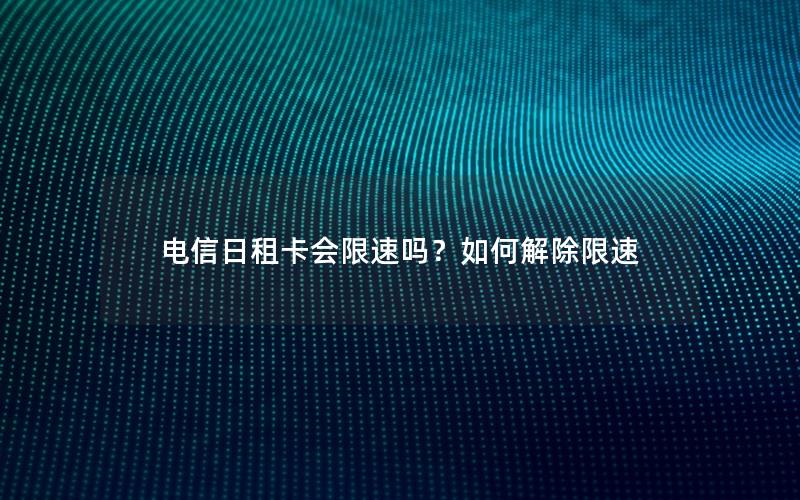 电信日租卡会限速吗？如何解除限速