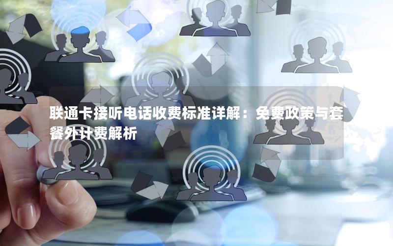 联通卡接听电话收费标准详解：免费政策与套餐外计费解析