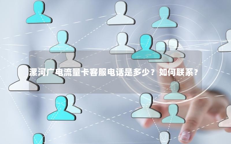 漯河广电流量卡客服电话是多少？如何联系？