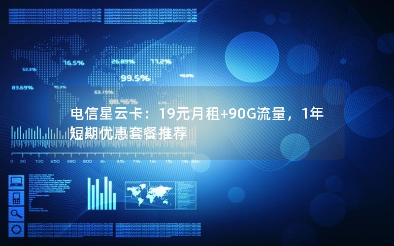 电信星云卡：19元月租+90G流量，1年短期优惠套餐推荐