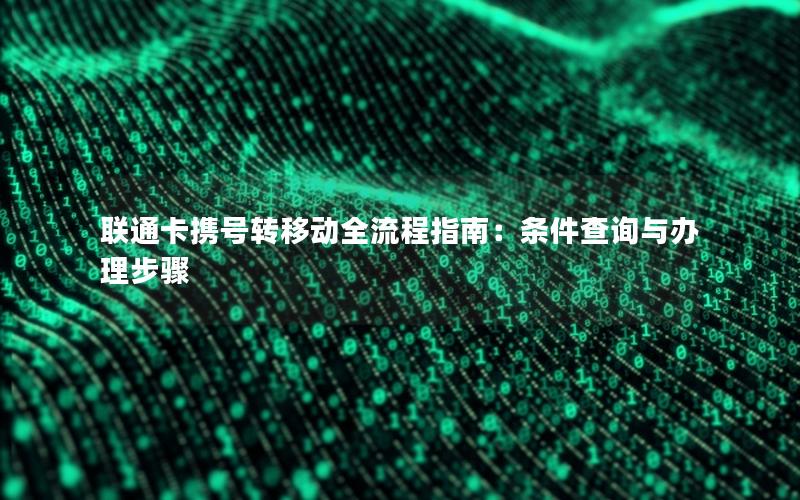 联通卡携号转移动全流程指南：条件查询与办理步骤