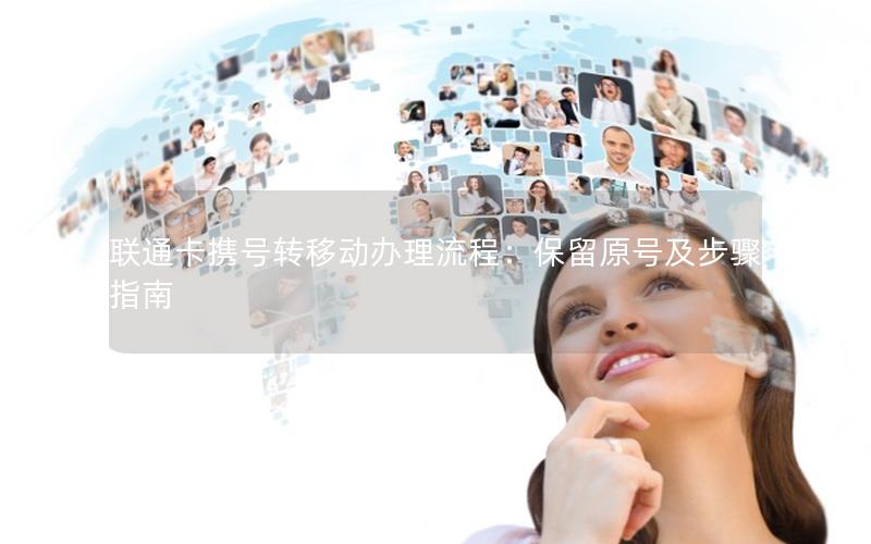 联通卡携号转移动办理流程：保留原号及步骤指南