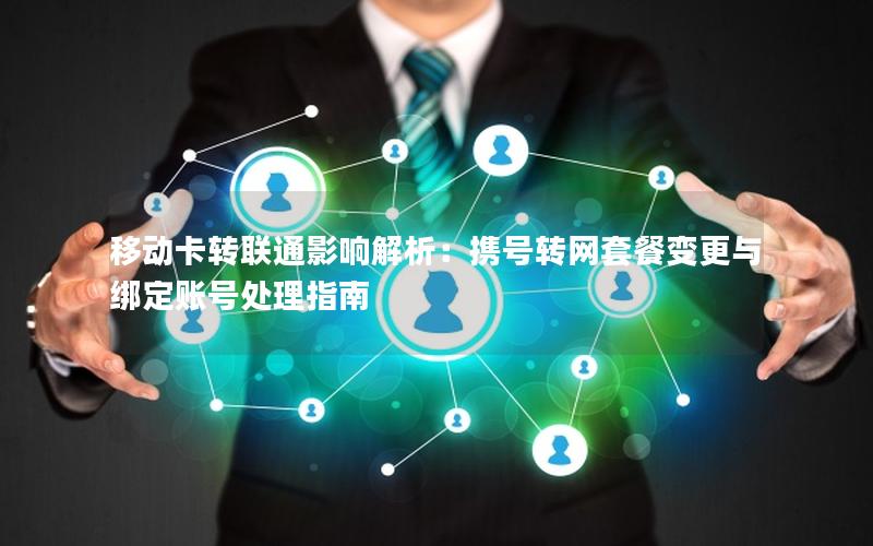 移动卡转联通影响解析：携号转网套餐变更与绑定账号处理指南