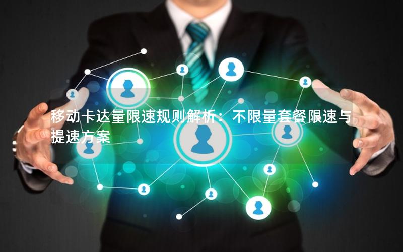 移动卡达量限速规则解析：不限量套餐限速与提速方案