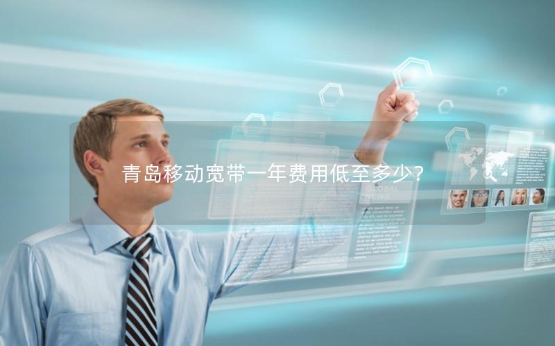 青岛移动宽带一年费用低至多少？