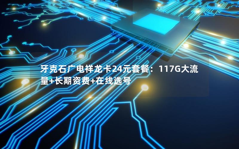 牙克石广电祥龙卡24元套餐：117G大流量+长期资费+在线选号
