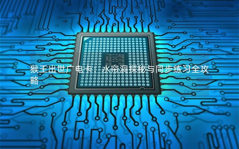猴王出世广电卡：水帘洞探秘与同步练习全攻略