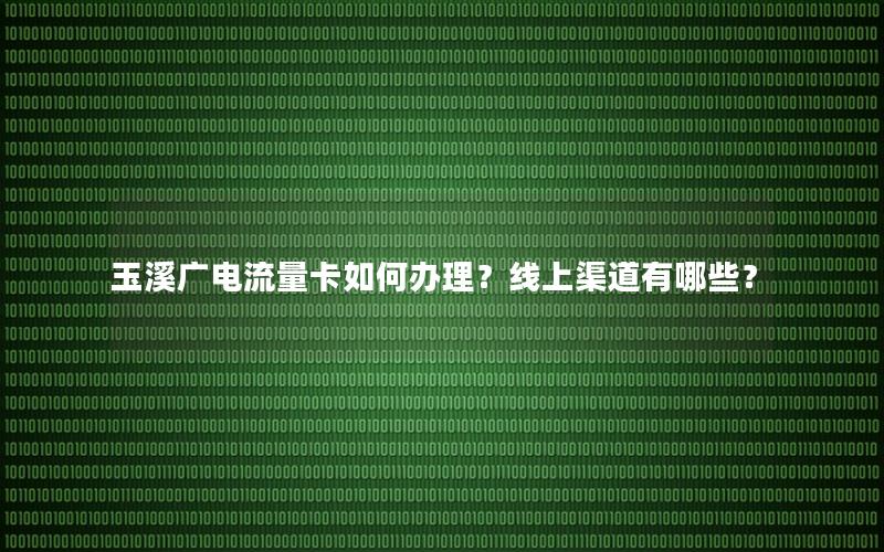玉溪广电流量卡如何办理？线上渠道有哪些？