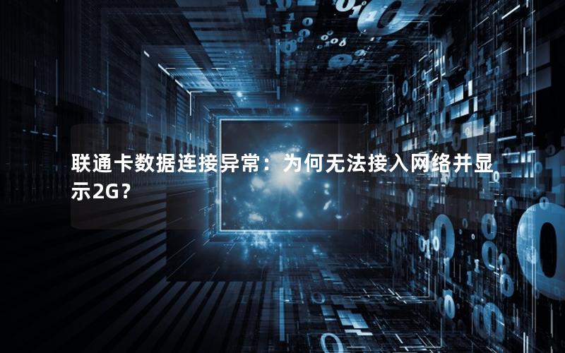 联通卡数据连接异常：为何无法接入网络并显示2G？