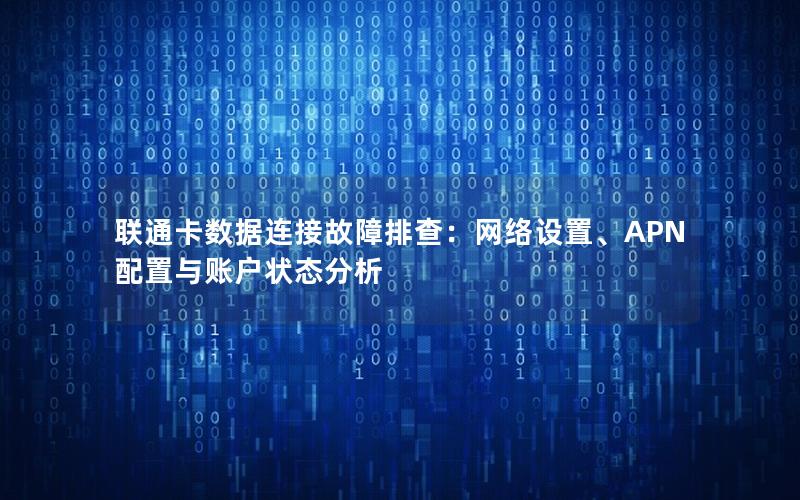 联通卡数据连接故障排查：网络设置、APN配置与账户状态分析