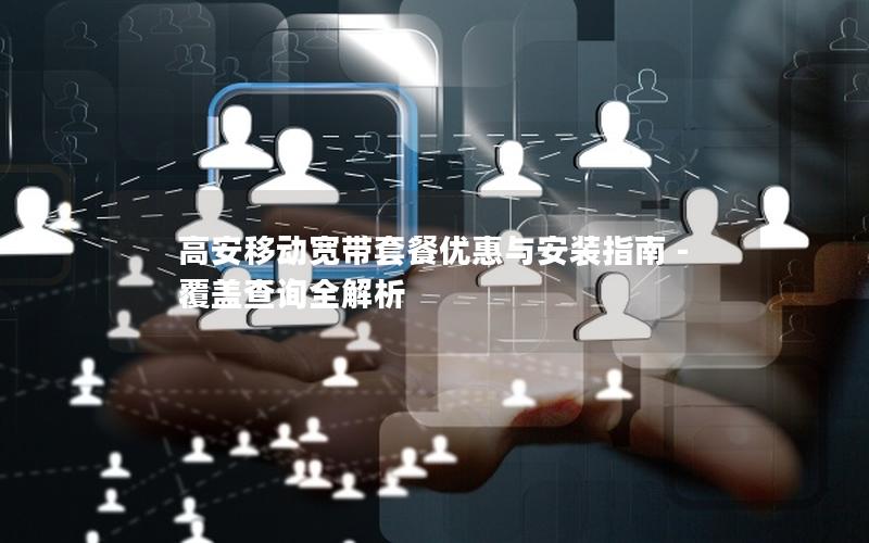 高安移动宽带套餐优惠与安装指南 – 覆盖查询全解析
