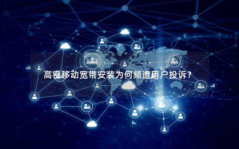 高密移动宽带安装为何频遭用户投诉？