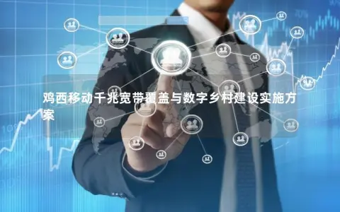 鸡西移动千兆宽带覆盖与数字乡村建设实施方案