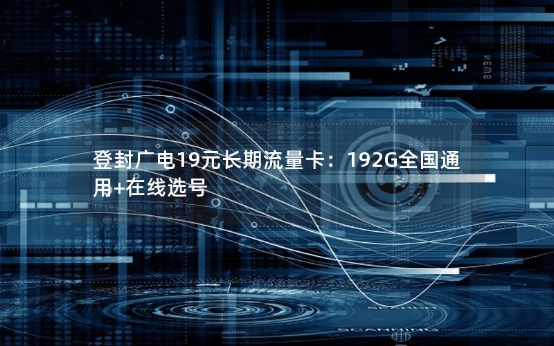登封广电19元长期流量卡：192G全国通用+在线选号