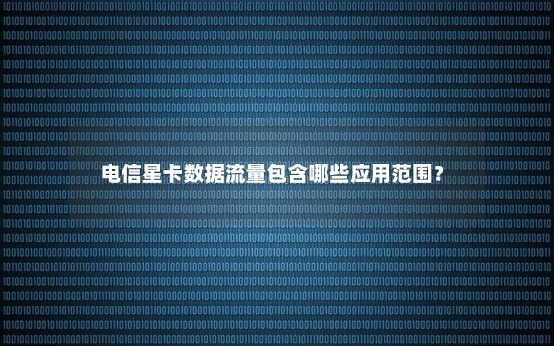 电信星卡数据流量包含哪些应用范围？