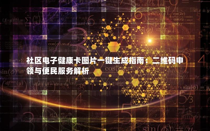 社区电子健康卡图片一键生成指南：二维码申领与便民服务解析
