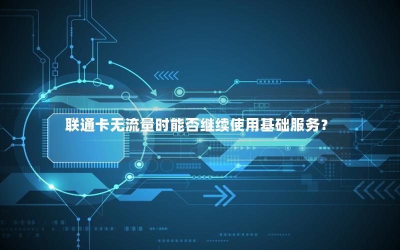 联通卡无流量时能否继续使用基础服务？