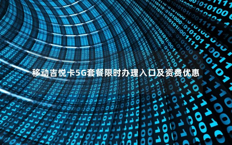 移动吉悦卡5G套餐限时办理入口及资费优惠