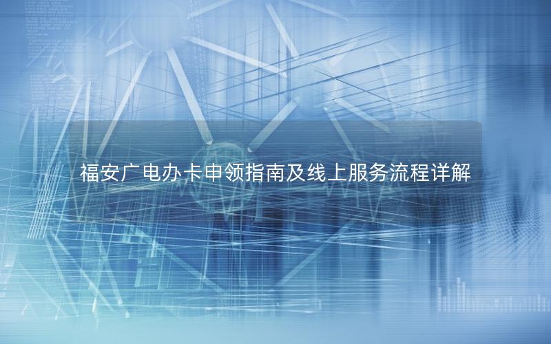 福安广电办卡申领指南及线上服务流程详解