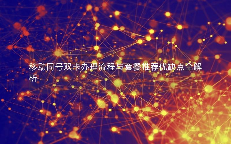 移动同号双卡办理流程与套餐推荐优缺点全解析
