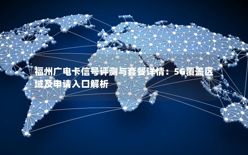 福州广电卡信号评测与套餐详情：5G覆盖区域及申请入口解析
