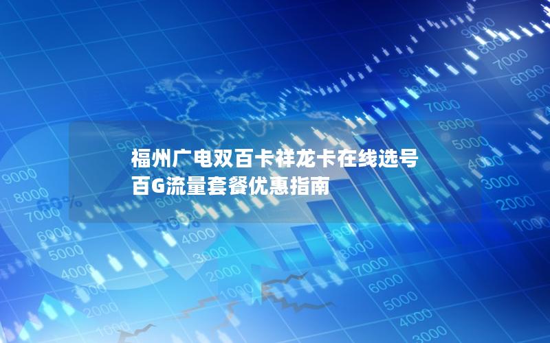 福州广电双百卡祥龙卡在线选号 百G流量套餐优惠指南