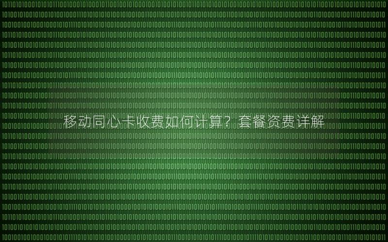 移动同心卡收费如何计算？套餐资费详解