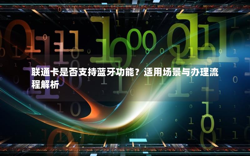 联通卡是否支持蓝牙功能？适用场景与办理流程解析