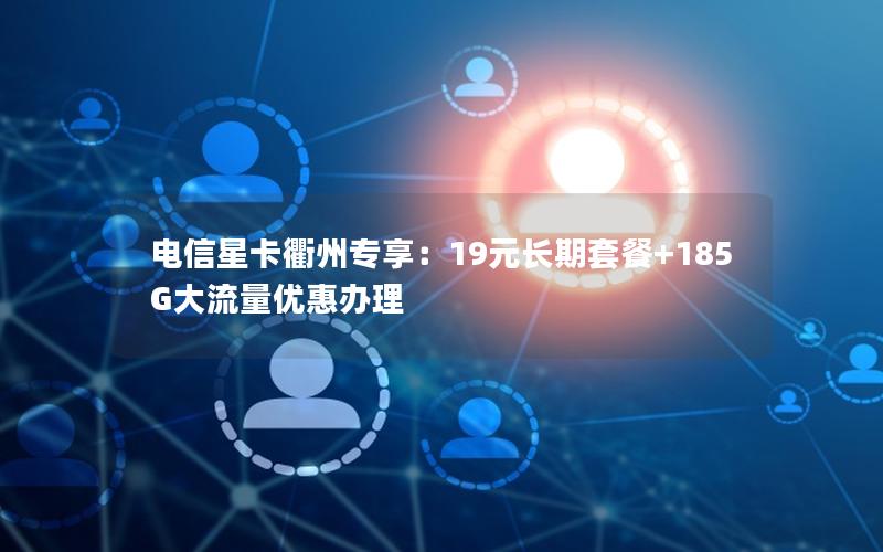 电信星卡衢州专享：19元长期套餐+185G大流量优惠办理