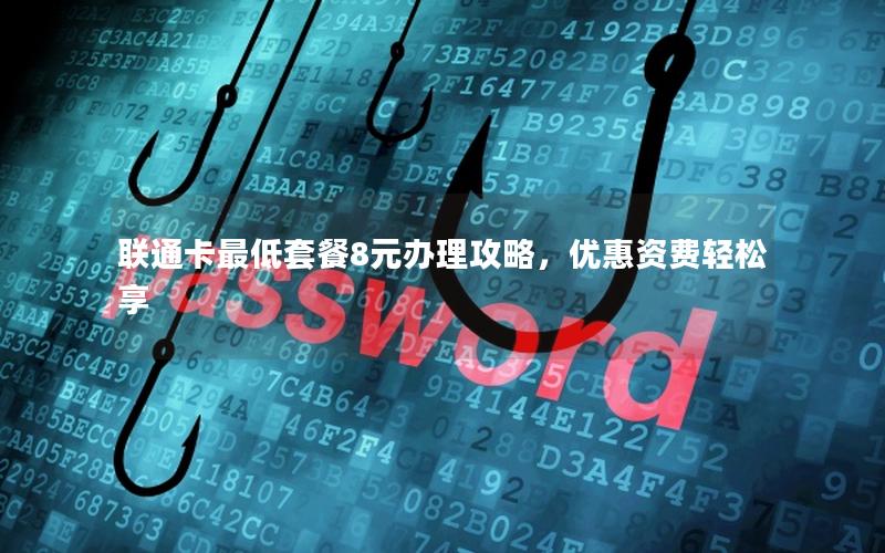 联通卡最低套餐8元办理攻略，优惠资费轻松享