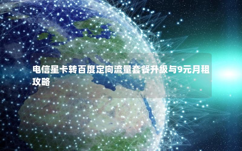电信星卡转百度定向流量套餐升级与9元月租攻略