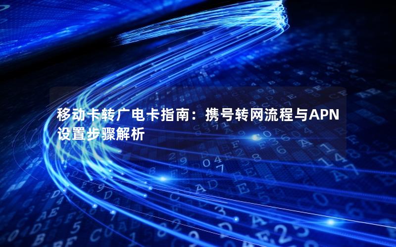 移动卡转广电卡指南：携号转网流程与APN设置步骤解析