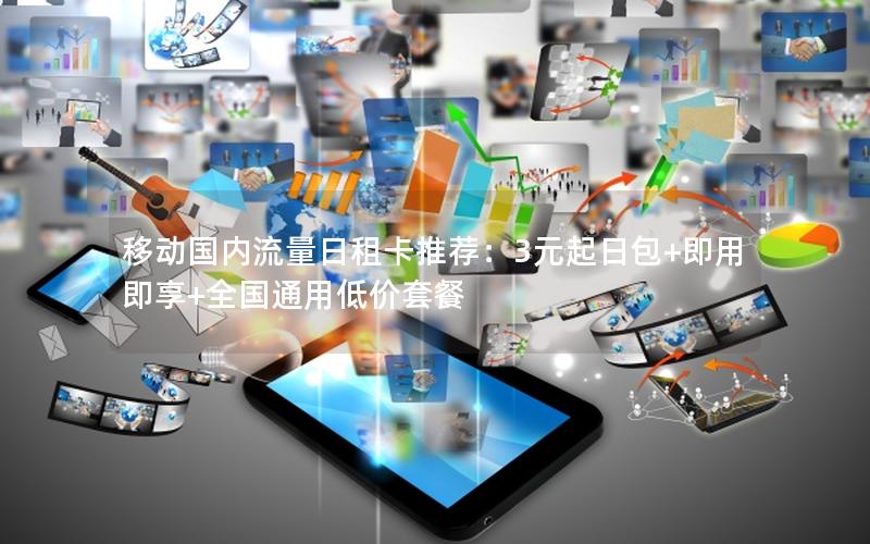 移动国内流量日租卡推荐：3元起日包+即用即享+全国通用低价套餐